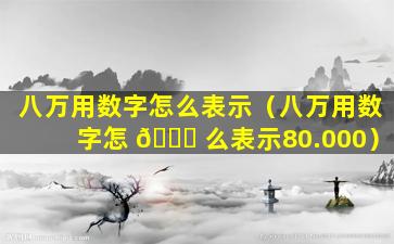 八万用数字怎么表示（八万用数字怎 🐛 么表示80.000）